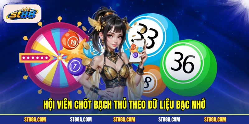 Hội viên chốt bạch thủ theo dữ liệu bạc nhớ