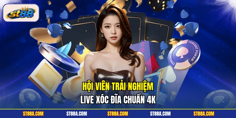 Hội viên trải nghiệm live Xóc Đĩa chuẩn 4K