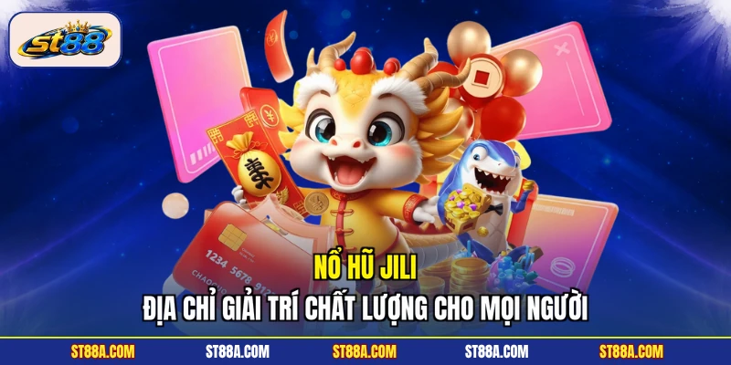 Nổ Hũ Jili - Địa Chỉ Giải Trí Chất Lượng Cho Mọi Người